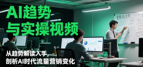 AI趋势与实操视频，从趋势解读入手，剖析AI时代流量营销变化网赚项目-副业赚钱-互联网创业-资源整合小白搞钱网,分享免费网赚项目,网创资源,视频教程,网络资源的休闲小站