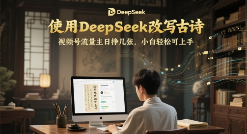 使用DeepSeek改写古诗，视频号流量主日挣几张，小白轻松可上手网赚项目-副业赚钱-互联网创业-资源整合小白搞钱网,分享免费网赚项目,网创资源,视频教程,网络资源的休闲小站