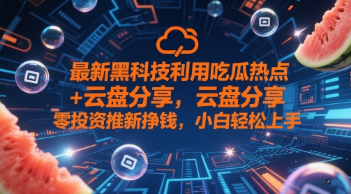 最新黑科技利用吃瓜热点+云盘分享，零投资推新挣钱，小白轻松上手网赚项目-副业赚钱-互联网创业-资源整合小白搞钱网,分享免费网赚项目,网创资源,视频教程,网络资源的休闲小站