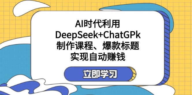 （14149期）某付费文：AI时代利用DeepSeek+ChatGPk制作课程、爆款标题，实现自动赚钱网赚项目-副业赚钱-互联网创业-资源整合小白搞钱网,分享免费网赚项目,网创资源,视频教程,网络资源的休闲小站