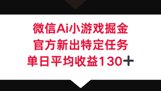 微信AI小游戏掘金，官方新出特定任务，单日平均收益130+网赚项目-副业赚钱-互联网创业-资源整合小白搞钱网,分享免费网赚项目,网创资源,视频教程,网络资源的休闲小站