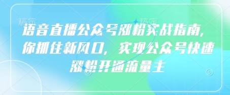 语音直播公众号涨粉实战指南，你抓住新风口，实现公众号快速涨粉开通流量主网赚项目-副业赚钱-互联网创业-资源整合小白搞钱网,分享免费网赚项目,网创资源,视频教程,网络资源的休闲小站