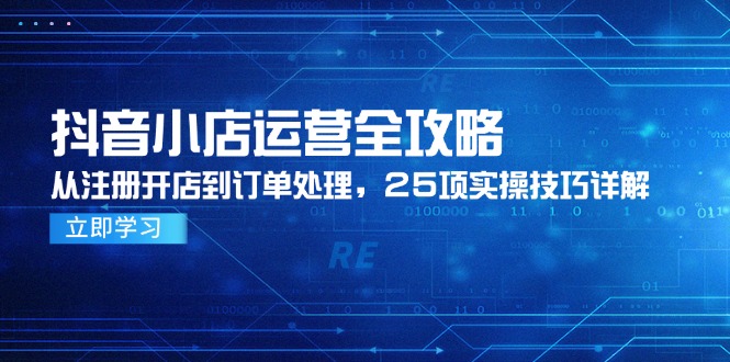 （14939期）抖音小店运营全攻略，从注册开店到订单处理，25项实操技巧详解网赚项目-副业赚钱-互联网创业-资源整合小白搞钱网,分享免费网赚项目,网创资源,视频教程,网络资源的休闲小站