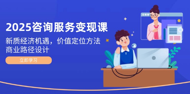 （14909期）2025咨询服务变现课：新质经济机遇，价值定位方法，商业路径设计网赚项目-副业赚钱-互联网创业-资源整合小白搞钱网,分享免费网赚项目,网创资源,视频教程,网络资源的休闲小站