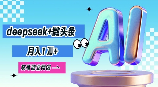 deepseek+微头条，原创图文变现，月入1W网赚项目-副业赚钱-互联网创业-资源整合小白搞钱网,分享免费网赚项目,网创资源,视频教程,网络资源的休闲小站