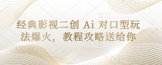 经典影视二创 Ai 对口型玩法爆火，教程攻略送给你网赚项目-副业赚钱-互联网创业-资源整合小白搞钱网,分享免费网赚项目,网创资源,视频教程,网络资源的休闲小站