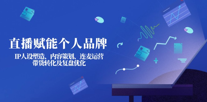 （14158期）直播赋能个人品牌：IP人设塑造、内容策划、连麦运营、带货转化及复盘优化网赚项目-副业赚钱-互联网创业-资源整合小白搞钱网,分享免费网赚项目,网创资源,视频教程,网络资源的休闲小站