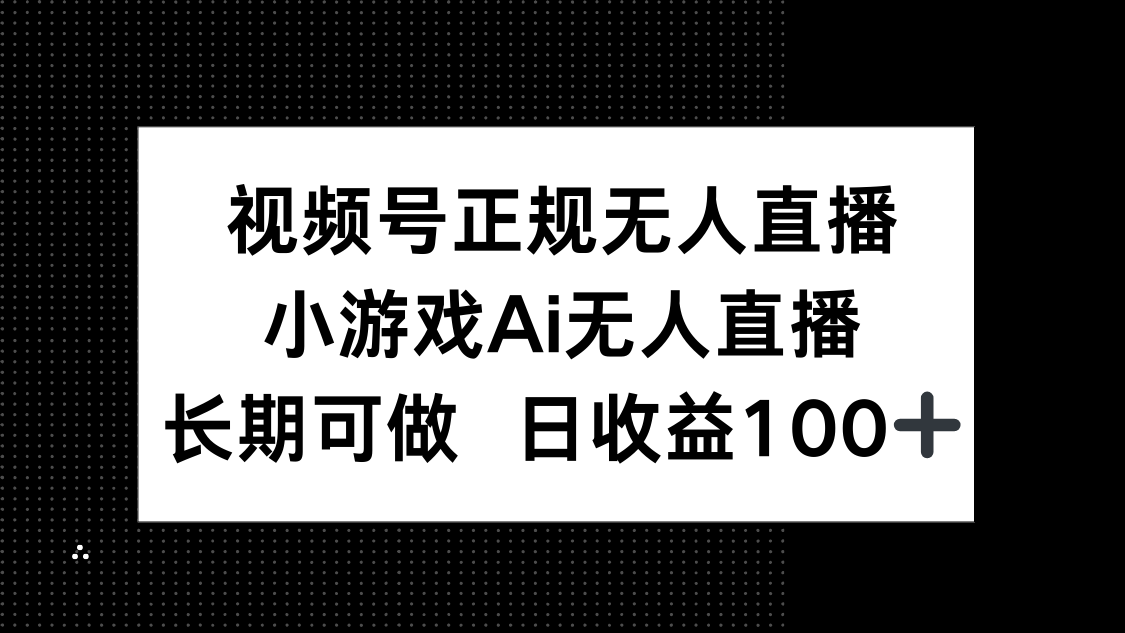 （14670期）视频号正规无人直播，小游戏AI无人直播，长期可做，日收益100+网赚项目-副业赚钱-互联网创业-资源整合小白搞钱网,分享免费网赚项目,网创资源,视频教程,网络资源的休闲小站