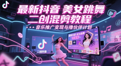 最新抖音美女跳舞二创混剪教程，流量高，音乐推广变现与撸伙伴计划网赚项目-副业赚钱-互联网创业-资源整合小白搞钱网,分享免费网赚项目,网创资源,视频教程,网络资源的休闲小站