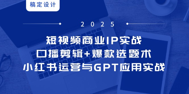 （14793期）短视频商业IP实战6期：口播剪辑+爆款选题术，小红书运营与GPT应用实战网赚项目-副业赚钱-互联网创业-资源整合小白搞钱网,分享免费网赚项目,网创资源,视频教程,网络资源的休闲小站