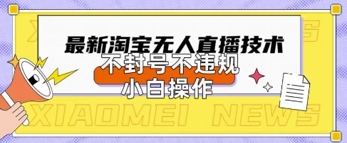2025年淘宝无人直播带货10.0.全新技术，不违规，不封号，纯小白操作，日入数张【揭秘】网赚项目-副业赚钱-互联网创业-资源整合小白搞钱网,分享免费网赚项目,网创资源,视频教程,网络资源的休闲小站