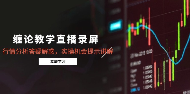 （14807期）缠论教学直播录屏，行情分析答疑解惑，实操机会提示讲解（5月）网赚项目-副业赚钱-互联网创业-资源整合小白搞钱网,分享免费网赚项目,网创资源,视频教程,网络资源的休闲小站