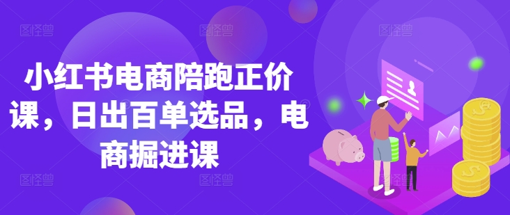小红书电商陪跑正价课，小红书官方认证电商讲师教学，日出百单选品，电商掘进课网赚项目-副业赚钱-互联网创业-资源整合小白搞钱网,分享免费网赚项目,网创资源,视频教程,网络资源的休闲小站