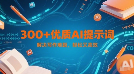 300+优质AI提示词，解决写作难题，轻松又高效网赚项目-副业赚钱-互联网创业-资源整合小白搞钱网,分享免费网赚项目,网创资源,视频教程,网络资源的休闲小站