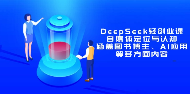 （14648期）DeepSeek轻创业课：自媒体定位与认知，涵盖图书博主、AI应用等多方面内容网赚项目-副业赚钱-互联网创业-资源整合小白搞钱网,分享免费网赚项目,网创资源,视频教程,网络资源的休闲小站