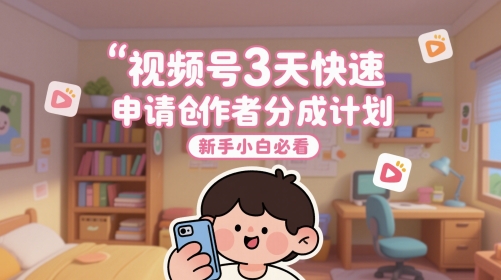 视频号3天快速申请创作者分成计划，新手小白必看网赚项目-副业赚钱-互联网创业-资源整合小白搞钱网,分享免费网赚项目,网创资源,视频教程,网络资源的休闲小站