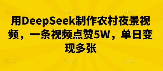用DeepSeek制作农村夜景视频，一条视频点赞5W，单日变现多张网赚项目-副业赚钱-互联网创业-资源整合小白搞钱网,分享免费网赚项目,网创资源,视频教程,网络资源的休闲小站