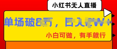 小红书无人直播，纯小白可做，有手就行，单场直播销售额破8w网赚项目-副业赚钱-互联网创业-资源整合小白搞钱网,分享免费网赚项目,网创资源,视频教程,网络资源的休闲小站