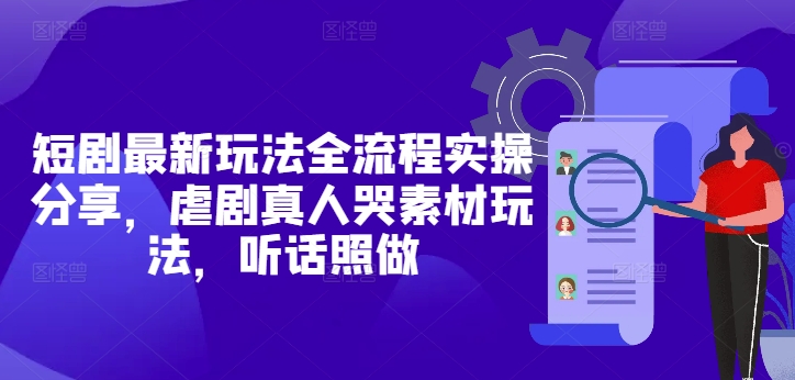 短剧最新玩法全流程实操分享，虐剧真人哭素材玩法，听话照做网赚项目-副业赚钱-互联网创业-资源整合小白搞钱网,分享免费网赚项目,网创资源,视频教程,网络资源的休闲小站