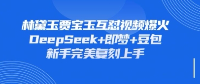 持续爆火的林黛玉贾宝玉互怼视频，比爽文还好看，利用DeepSeek+即梦+豆包就可以完美复刻网赚项目-副业赚钱-互联网创业-资源整合小白搞钱网,分享免费网赚项目,网创资源,视频教程,网络资源的休闲小站