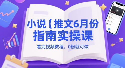 小说推文6月份指南实操课，看完视频教程，0粉就可做网赚项目-副业赚钱-互联网创业-资源整合小白搞钱网,分享免费网赚项目,网创资源,视频教程,网络资源的休闲小站