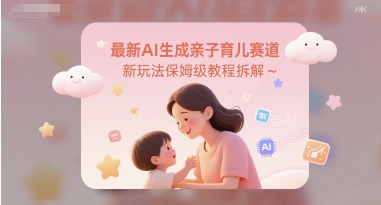 最新AI生成亲子育儿赛道新玩法保姆级教程拆解网赚项目-副业赚钱-互联网创业-资源整合小白搞钱网,分享免费网赚项目,网创资源,视频教程,网络资源的休闲小站