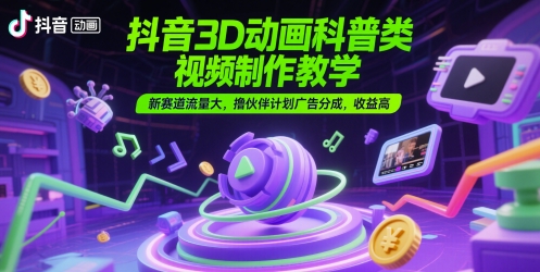 抖音3D动画科普类视频制作教学，新赛道流量大，撸伙伴计划广告分成，收益高网赚项目-副业赚钱-互联网创业-资源整合小白搞钱网,分享免费网赚项目,网创资源,视频教程,网络资源的休闲小站