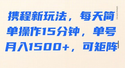 携程新玩法，每天简单操作15分钟，单号月入1500+，可矩阵网赚项目-副业赚钱-互联网创业-资源整合小白搞钱网,分享免费网赚项目,网创资源,视频教程,网络资源的休闲小站