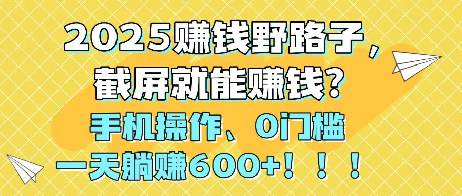 （14771期）2025赚钱野路子，截屏就能赚钱？手机操作0门槛，一天躺赚600+！！！网赚项目-副业赚钱-互联网创业-资源整合小白搞钱网,分享免费网赚项目,网创资源,视频教程,网络资源的休闲小站