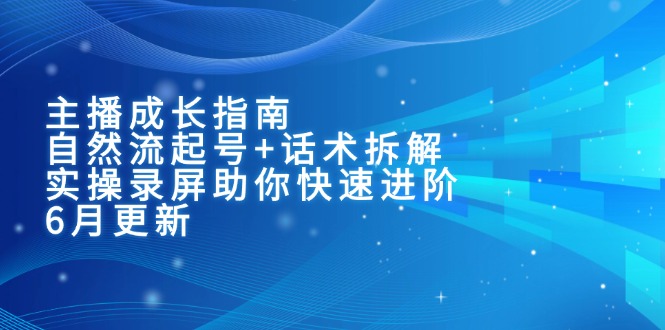 （15049期）主播成长指南：自然流起号+话术拆解，实操录屏助你快速进阶（6月更新）网赚项目-副业赚钱-互联网创业-资源整合小白搞钱网,分享免费网赚项目,网创资源,视频教程,网络资源的休闲小站
