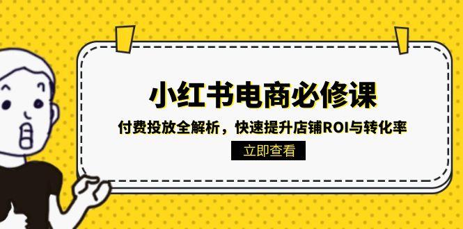 （15040期）小红书电商必修课：付费投放全解析，快速提升店铺ROI与转化率网赚项目-副业赚钱-互联网创业-资源整合小白搞钱网,分享免费网赚项目,网创资源,视频教程,网络资源的休闲小站