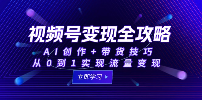 （15007期）视频号变现全攻略：AI创作+带货技巧，从0到1实现流量变现网赚项目-副业赚钱-互联网创业-资源整合小白搞钱网,分享免费网赚项目,网创资源,视频教程,网络资源的休闲小站