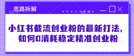 小红书截流创业粉的最新打法，如何0消耗稳定精准创业粉【思路拆解】网赚项目-副业赚钱-互联网创业-资源整合小白搞钱网,分享免费网赚项目,网创资源,视频教程,网络资源的休闲小站