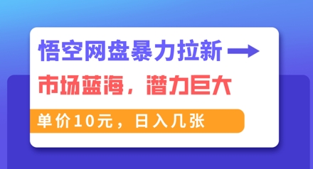 悟空网盘暴力拉新：一单10元，市场空白，日入几张网赚项目-副业赚钱-互联网创业-资源整合小白搞钱网,分享免费网赚项目,网创资源,视频教程,网络资源的休闲小站