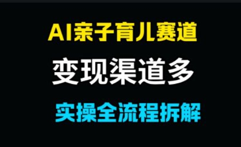 AI亲子育儿赛道，变现渠道多，起号快网赚项目-副业赚钱-互联网创业-资源整合小白搞钱网,分享免费网赚项目,网创资源,视频教程,网络资源的休闲小站