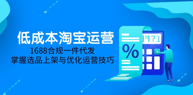 （14806期）低成本淘宝运营-5月更新，1688合规一件代发，掌握选品上架与优化运营技巧网赚项目-副业赚钱-互联网创业-资源整合小白搞钱网,分享免费网赚项目,网创资源,视频教程,网络资源的休闲小站