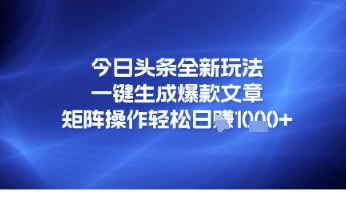 今日头条全新玩法，一键生成爆款文章，矩阵操作轻松日入几张网赚项目-副业赚钱-互联网创业-资源整合小白搞钱网,分享免费网赚项目,网创资源,视频教程,网络资源的休闲小站