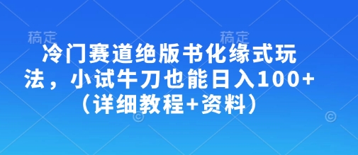 冷门赛道绝版书化缘式玩法，小试牛刀也能日入100+（详细教程+资料）网赚项目-副业赚钱-互联网创业-资源整合小白搞钱网,分享免费网赚项目,网创资源,视频教程,网络资源的休闲小站