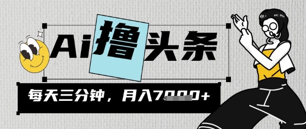 AI撸头条，三天必起号，当天发文，隔日见收益，三分钟一条，无脑复制粘贴月收7k网赚项目-副业赚钱-互联网创业-资源整合小白搞钱网,分享免费网赚项目,网创资源,视频教程,网络资源的休闲小站