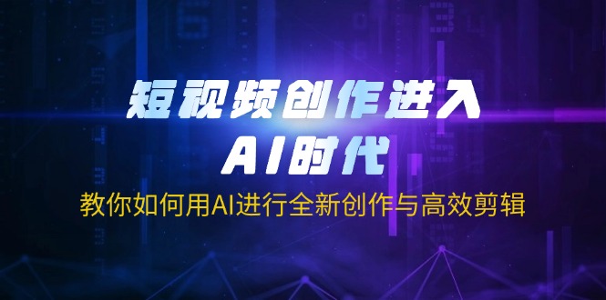 （14145期）短视频创作进入AI时代，教你如何用AI进行全新创作与高效剪辑网赚项目-副业赚钱-互联网创业-资源整合小白搞钱网,分享免费网赚项目,网创资源,视频教程,网络资源的休闲小站