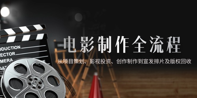 （14800期）电影制作全流程，从项目策划、影视投资、创作制作到宣发排片及版权回收网赚项目-副业赚钱-互联网创业-资源整合小白搞钱网,分享免费网赚项目,网创资源,视频教程,网络资源的休闲小站