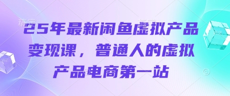 25年最新闲鱼虚拟产品变现课，普通人的虚拟产品电商第一站网赚项目-副业赚钱-互联网创业-资源整合小白搞钱网,分享免费网赚项目,网创资源,视频教程,网络资源的休闲小站