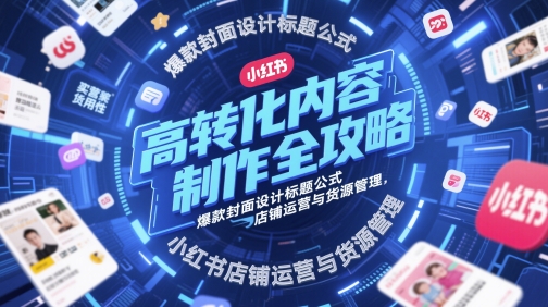 高转化内容制作全攻略，爆款封面设计标题公式，小红书店铺运营与货源管理网赚项目-副业赚钱-互联网创业-资源整合小白搞钱网,分享免费网赚项目,网创资源,视频教程,网络资源的休闲小站