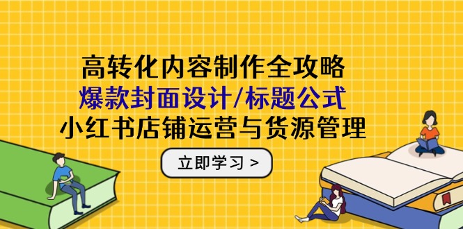 （14778期）高转化内容制作全攻略：爆款封面设计/标题公式，小红书店铺运营与货源管理网赚项目-副业赚钱-互联网创业-资源整合小白搞钱网,分享免费网赚项目,网创资源,视频教程,网络资源的休闲小站