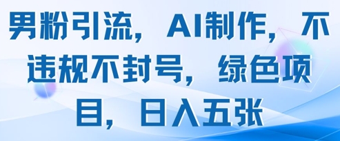 男粉引流，AI制作，不违规不封号，绿色项目，日入五张网赚项目-副业赚钱-互联网创业-资源整合小白搞钱网,分享免费网赚项目,网创资源,视频教程,网络资源的休闲小站