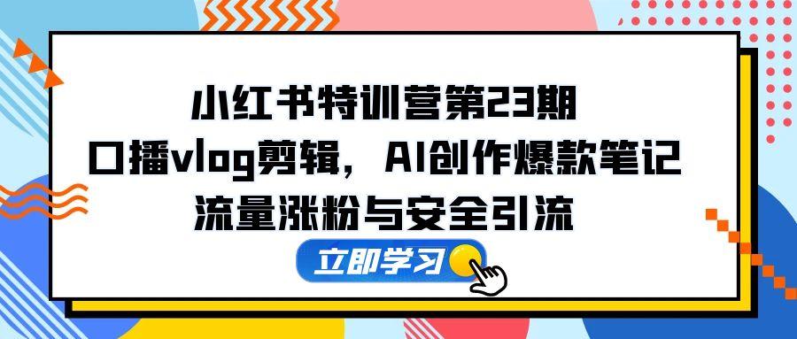 （14794期）小红书特训营第23期，口播vlog剪辑，AI创作爆款笔记，流量涨粉与安全引流网赚项目-副业赚钱-互联网创业-资源整合小白搞钱网,分享免费网赚项目,网创资源,视频教程,网络资源的休闲小站