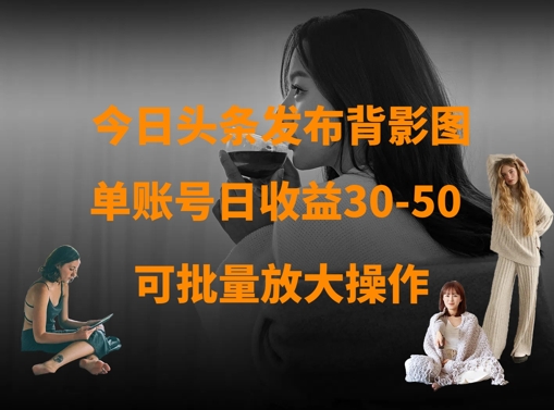 今日头条发布背影图，单账号日收益30-50，可放大操作网赚项目-副业赚钱-互联网创业-资源整合小白搞钱网,分享免费网赚项目,网创资源,视频教程,网络资源的休闲小站