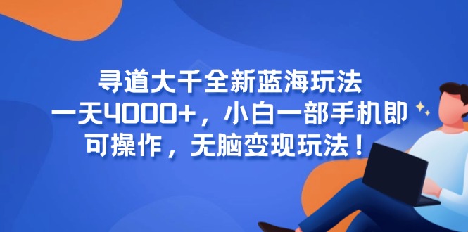 （15050期）寻道大千全新蓝海玩法，一天4000+，小白一部手机即可操作，无脑变现玩法！网赚项目-副业赚钱-互联网创业-资源整合小白搞钱网,分享免费网赚项目,网创资源,视频教程,网络资源的休闲小站