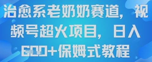 治愈系老奶奶赛道，视频号超火项目，日入6张+保姆式教程网赚项目-副业赚钱-互联网创业-资源整合小白搞钱网,分享免费网赚项目,网创资源,视频教程,网络资源的休闲小站