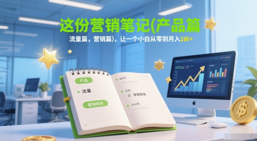 这份营销笔记(产品篇，流量篇，营销篇)，让一个小白从零到月入1W+网赚项目-副业赚钱-互联网创业-资源整合小白搞钱网,分享免费网赚项目,网创资源,视频教程,网络资源的休闲小站